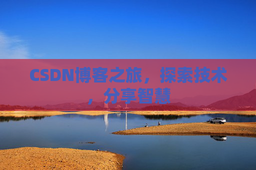 CSDN博客之旅,探索技术,分享智慧 CSDN博客之旅,探索技术,分享智慧